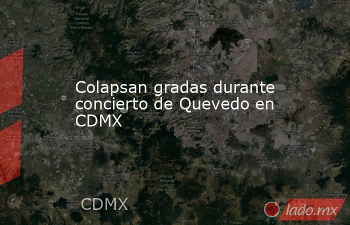 Colapsan gradas durante concierto de Quevedo en CDMX. Noticias en tiempo real