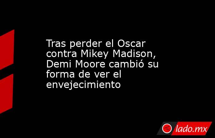 Tras perder el Oscar contra Mikey Madison, Demi Moore cambió su forma de ver el envejecimiento. Noticias en tiempo real