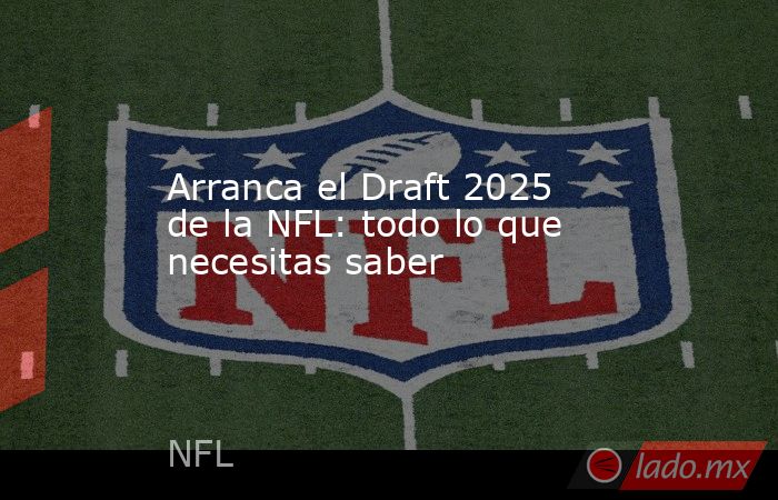 Arranca el Draft 2025 de la NFL: todo lo que necesitas saber. Noticias en tiempo real