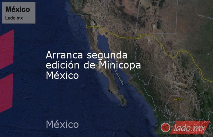 Arranca segunda edición de Minicopa México. Noticias en tiempo real