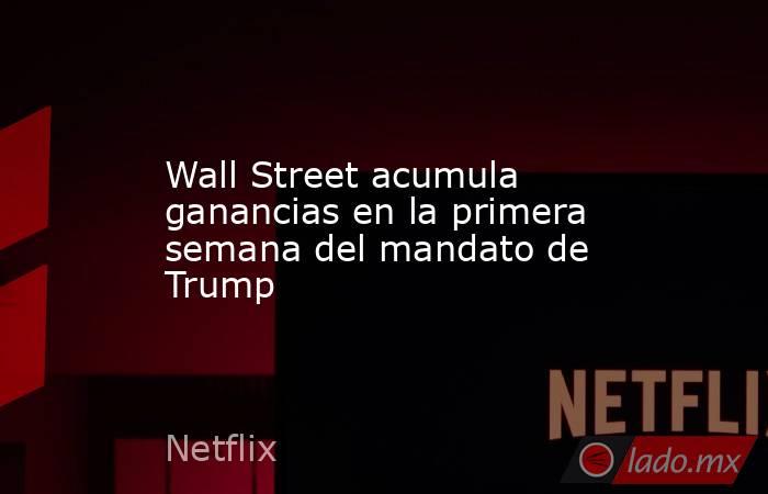 Wall Street acumula ganancias en la primera semana del mandato de Trump. Noticias en tiempo real