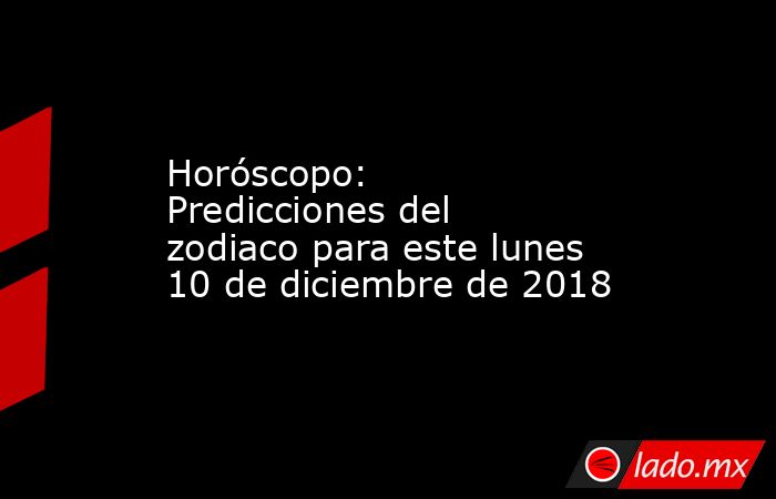 Horóscopo: Predicciones del zodiaco para este lunes 10 de diciembre de 2018. Noticias en tiempo real