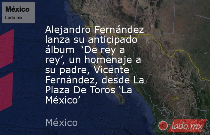 Alejandro Fernández lanza su anticipado álbum  ‘De rey a rey’, un homenaje a su padre, Vicente Fernández, desde La Plaza De Toros ‘La México’. Noticias en tiempo real