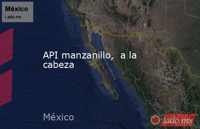 API manzanillo,  a la cabeza. Noticias en tiempo real