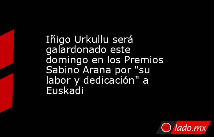 Iñigo Urkullu será galardonado este domingo en los Premios Sabino Arana por 