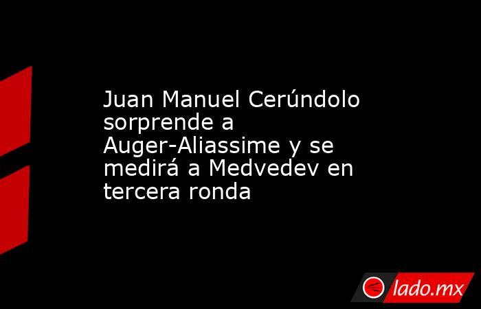 Juan Manuel Cerúndolo sorprende a Auger-Aliassime y se medirá a Medvedev en tercera ronda. Noticias en tiempo real