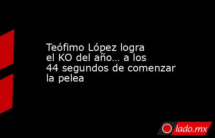 Teófimo López logra el KO del año… a los 44 segundos de comenzar la pelea. Noticias en tiempo real