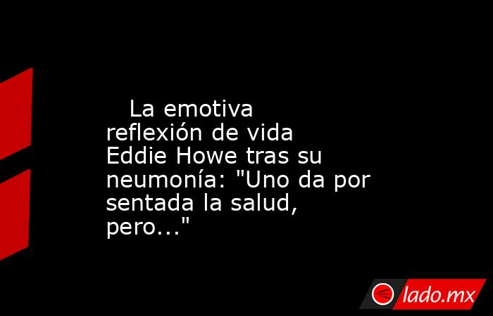                                                                                                    La emotiva reflexión de vida Eddie Howe tras su neumonía: 
