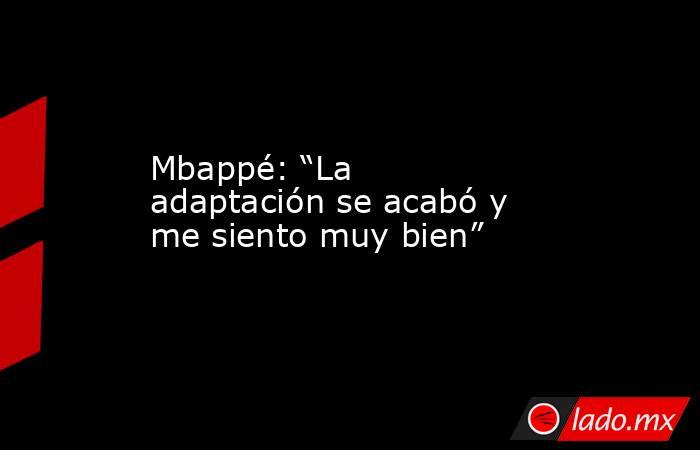 Mbappé: “La adaptación se acabó y me siento muy bien”. Noticias en tiempo real