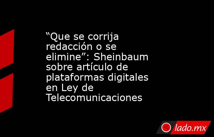 “Que se corrija redacción o se elimine”: Sheinbaum sobre artículo de plataformas digitales en Ley de Telecomunicaciones. Noticias en tiempo real