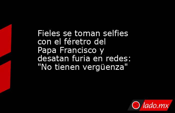 Fieles se toman selfies con el féretro del Papa Francisco y desatan furia en redes: 