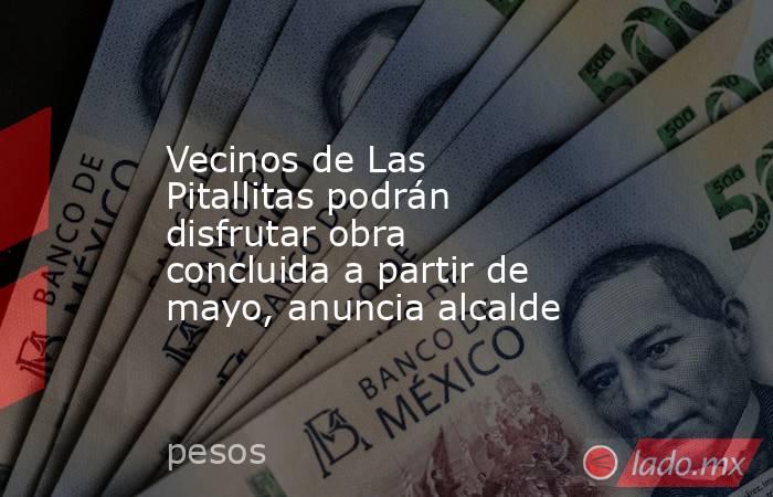 Vecinos de Las Pitallitas podrán disfrutar obra concluida a partir de mayo, anuncia alcalde. Noticias en tiempo real