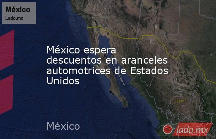México espera descuentos en aranceles automotrices de Estados Unidos. Noticias en tiempo real