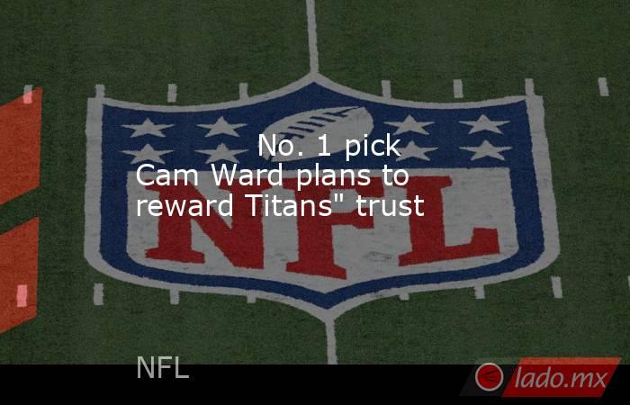             No. 1 pick Cam Ward plans to reward Titans