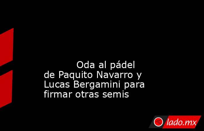                                                                                                                                                           Oda al pádel de Paquito Navarro y Lucas Bergamini para firmar otras semis                            . Noticias en tiempo real