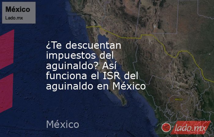 ¿Te descuentan impuestos del aguinaldo? Así funciona el ISR del aguinaldo en México. Noticias en tiempo real