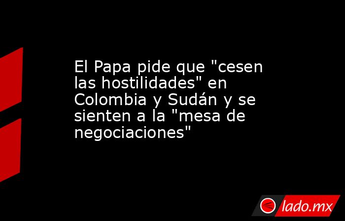 El Papa pide que 