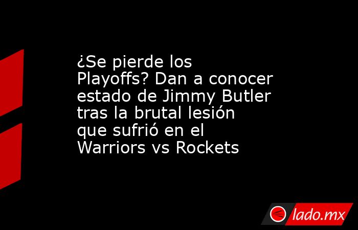 ¿Se pierde los Playoffs? Dan a conocer estado de Jimmy Butler tras la brutal lesión que sufrió en el Warriors vs Rockets. Noticias en tiempo real