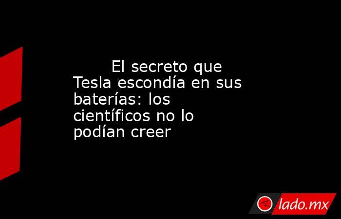                                                        El secreto que Tesla escondía en sus baterías: los científicos no lo podían creer                                                   . Noticias en tiempo real