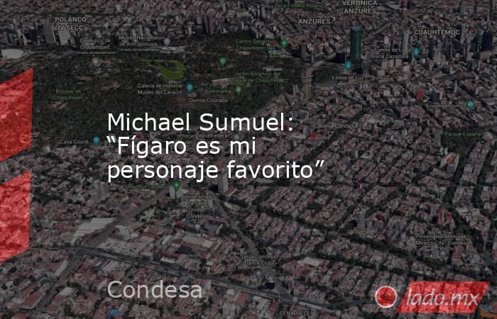 Michael Sumuel: “Fígaro es mi personaje favorito”. Noticias en tiempo real
