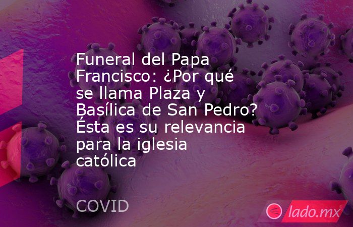 Funeral del Papa Francisco: ¿Por qué se llama Plaza y Basílica de San Pedro? Ésta es su relevancia para la iglesia católica. Noticias en tiempo real