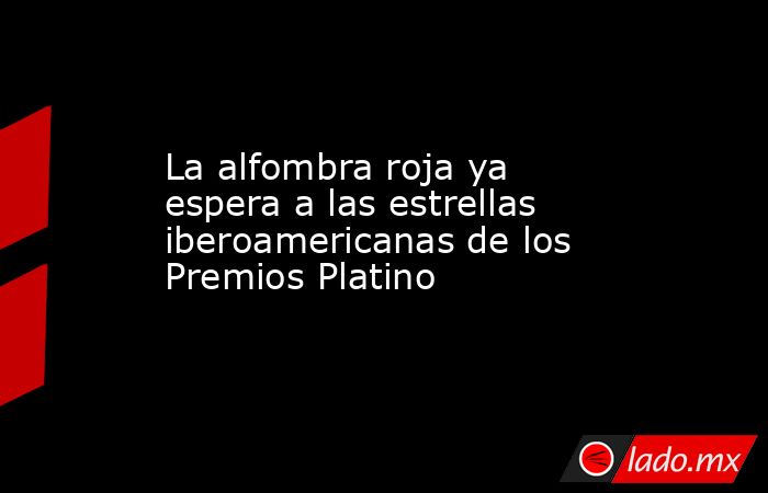 La alfombra roja ya espera a las estrellas iberoamericanas de los Premios Platino. Noticias en tiempo real