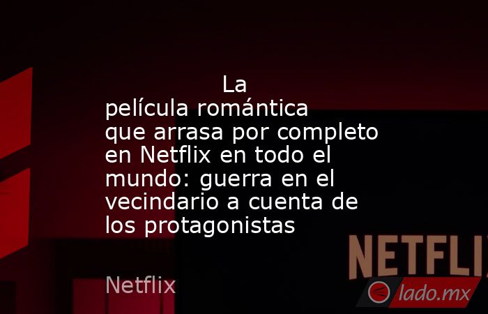                                                                                        La película romántica que arrasa por completo en Netflix en todo el mundo: guerra en el vecindario a cuenta de los protagonistas                                        . Noticias en tiempo real