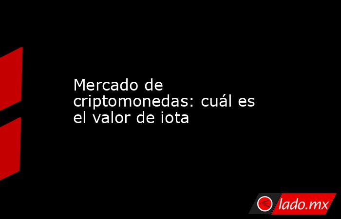 Mercado de criptomonedas: cuál es el valor de iota. Noticias en tiempo real