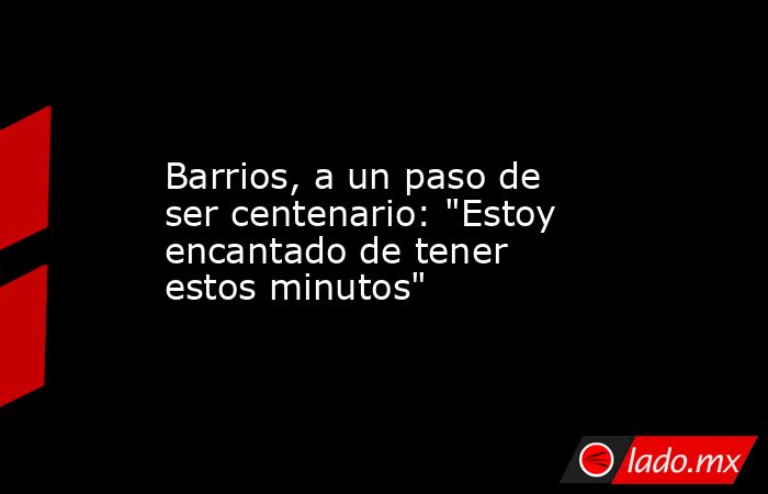                                                                  Barrios, a un paso de ser centenario: 