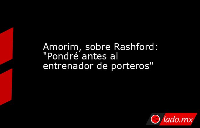Amorim, sobre Rashford: 