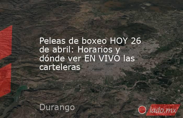 Peleas de boxeo HOY 26 de abril: Horarios y dónde ver EN VIVO las carteleras. Noticias en tiempo real