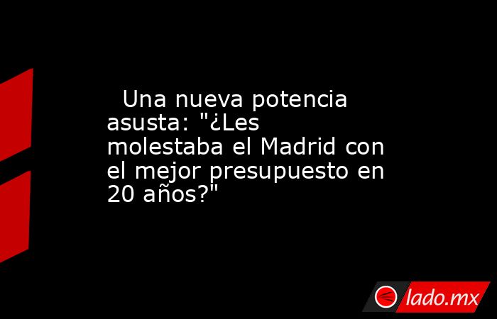                                                   Una nueva potencia asusta: 