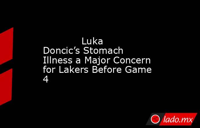             Luka Doncic’s Stomach Illness a Major Concern for Lakers Before Game 4        . Noticias en tiempo real