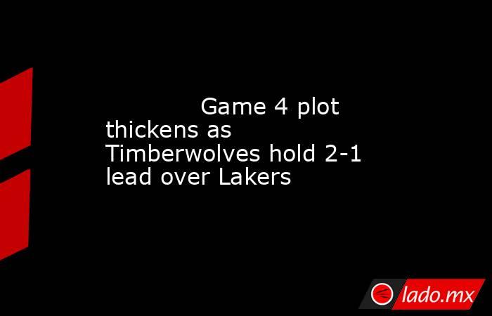             Game 4 plot thickens as Timberwolves hold 2-1 lead over Lakers        . Noticias en tiempo real
