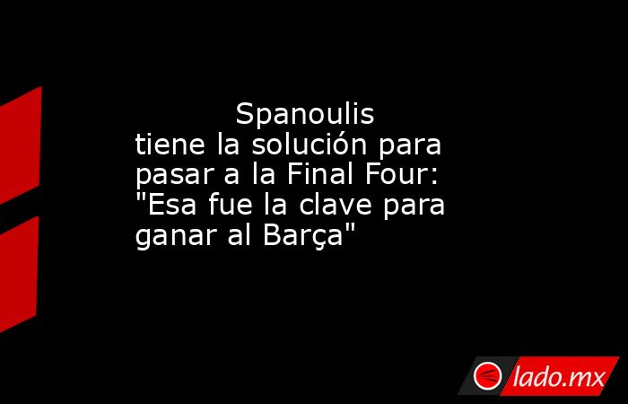                                   Spanoulis tiene la solución para pasar a la Final Four: 
