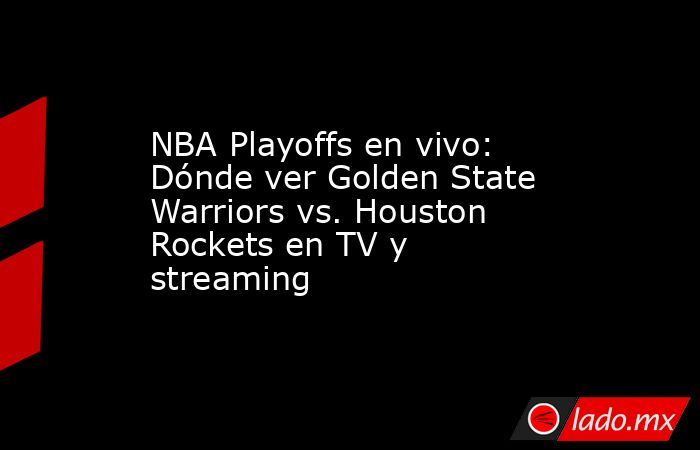 NBA Playoffs en vivo: Dónde ver Golden State Warriors vs. Houston Rockets en TV y streaming. Noticias en tiempo real