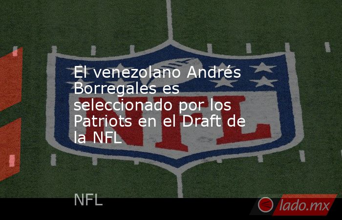 El venezolano Andrés Borregales es seleccionado por los Patriots en el Draft de la NFL. Noticias en tiempo real
