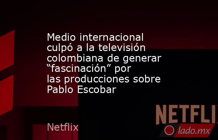 Medio internacional culpó a la televisión colombiana de generar “fascinación” por las producciones sobre Pablo Escobar. Noticias en tiempo real