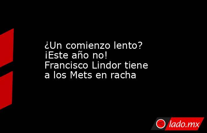 ¿Un comienzo lento? ¡Este año no! Francisco Lindor tiene a los Mets en racha. Noticias en tiempo real