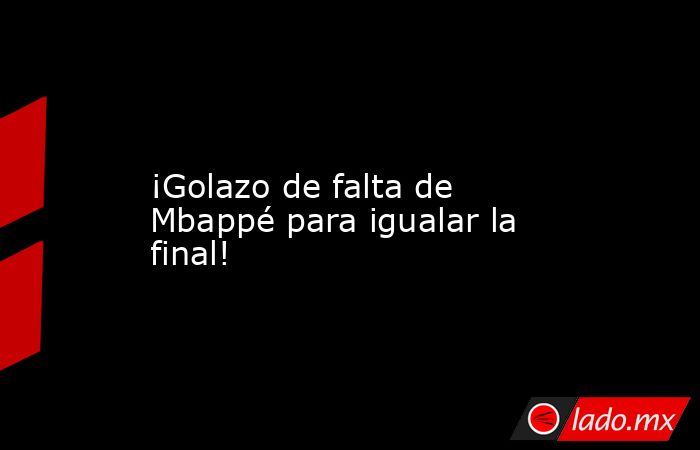                 ¡Golazo de falta de Mbappé para igualar la final!            . Noticias en tiempo real