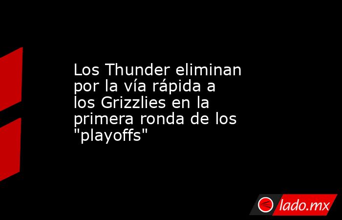 Los Thunder eliminan por la vía rápida a los Grizzlies en la primera ronda de los 