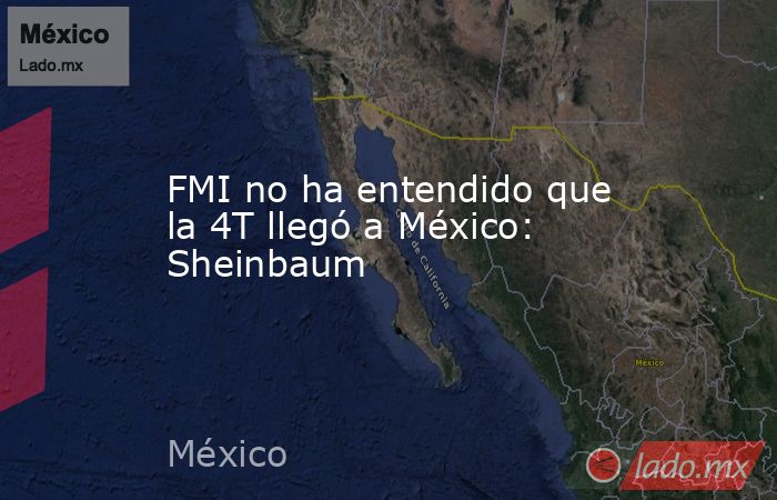 FMI no ha entendido que la 4T llegó a México: Sheinbaum. Noticias en tiempo real