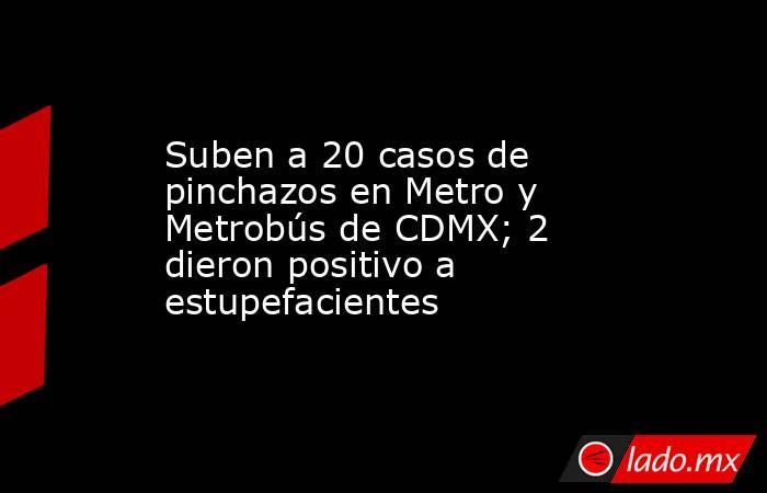 Suben a 20 casos de pinchazos en Metro y Metrobús de CDMX; 2 dieron positivo a estupefacientes. Noticias en tiempo real