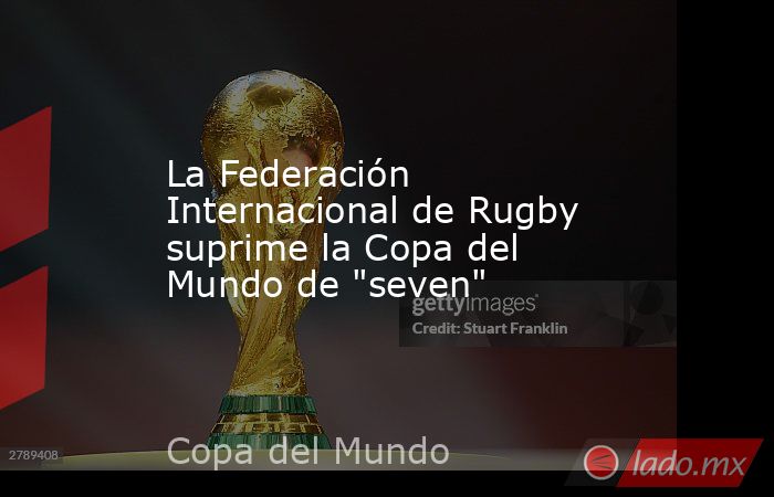 La Federación Internacional de Rugby suprime la Copa del Mundo de 
