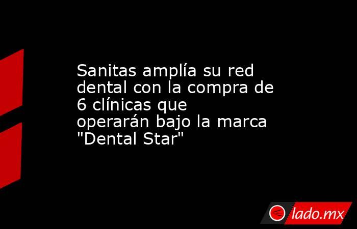Sanitas amplía su red dental con la compra de 6 clínicas que operarán bajo la marca 