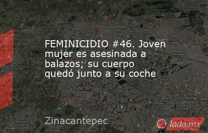 FEMINICIDIO #46. Joven mujer es asesinada a balazos; su cuerpo quedó junto a su coche. Noticias en tiempo real