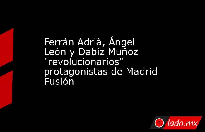 Ferrán Adrià, Ángel León y Dabiz Muñoz 
