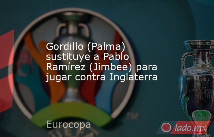 Gordillo (Palma) sustituye a Pablo Ramírez (Jimbee) para jugar contra Inglaterra. Noticias en tiempo real