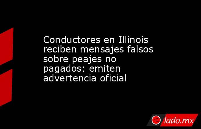 Conductores en Illinois reciben mensajes falsos sobre peajes no pagados: emiten advertencia oficial. Noticias en tiempo real
