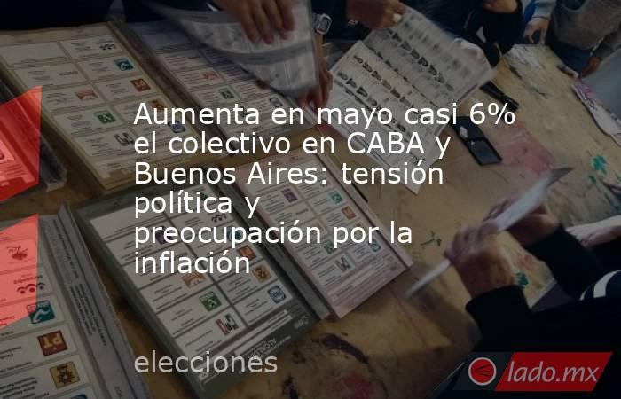 Aumenta en mayo casi 6% el colectivo en CABA y Buenos Aires: tensión política y preocupación por la inflación. Noticias en tiempo real
